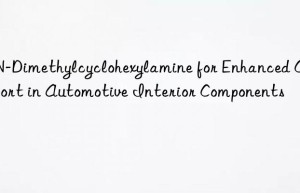 n,n-dimethylcyclohexylamine for enhanced comfort in automotive interior components