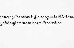 enhancing reaction efficiency with n,n-dimethylcyclohexylamine in foam production