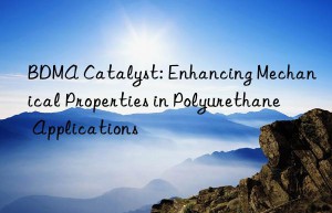 bdma catalyst: enhancing mechanical properties in polyurethane applications