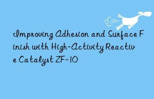 improving adhesion and surface finish with high-activity reactive catalyst zf-10