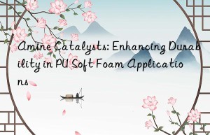 amine catalysts: enhancing durability in pu soft foam applications