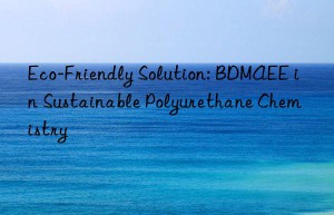 eco-friendly solution: bdmaee in sustainable polyurethane chemistry