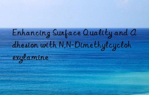 enhancing surface quality and adhesion with n,n-dimethylcyclohexylamine