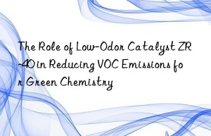 the role of low-odor catalyst zr-40 in reducing voc emissions for green chemistry