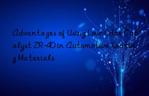 advantages of using low-odor catalyst zr-40 in automotive seating materials