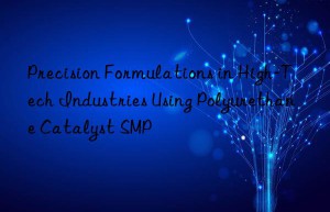 precision formulations in high-tech industries using polyurethane catalyst smp