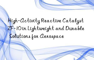 high-activity reactive catalyst zf-10 in lightweight and durable solutions for aerospace