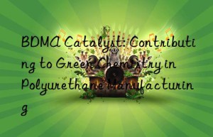 bdma catalyst: contributing to green chemistry in polyurethane manufacturing