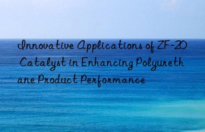 innovative applications of zf-20 catalyst in enhancing polyurethane product performance