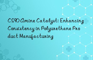 cs90 amine catalyst: enhancing consistency in polyurethane product manufacturing