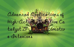 advanced applications of high-activity reactive catalyst zf-10 in automotive interiors