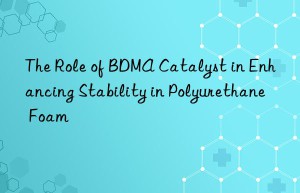 the role of bdma catalyst in enhancing stability in polyurethane foam