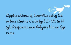 applications of low-viscosity odorless amine catalyst z-130 in high-performance polyurethane systems