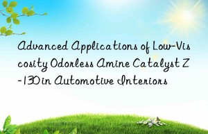 advanced applications of low-viscosity odorless amine catalyst z-130 in automotive interiors