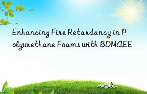 enhancing fire retardancy in polyurethane foams with bdmaee