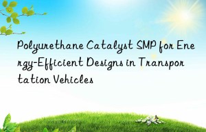 polyurethane catalyst smp for energy-efficient designs in transportation vehicles