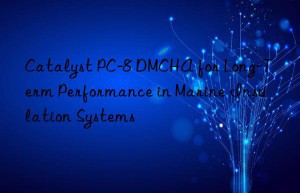 catalyst pc-8 dmcha for long-term performance in marine insulation systems