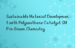sustainable material development with polyurethane catalyst smp in green chemistry