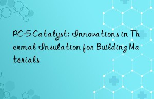 pc-5 catalyst: innovations in thermal insulation for building materials