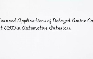 advanced applications of delayed amine catalyst a300 in automotive interiors