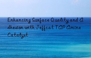 enhancing surface quality and adhesion with jeffcat tap amine catalyst