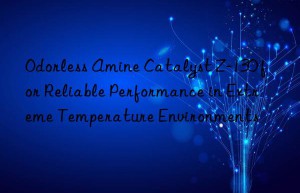 odorless amine catalyst z-130 for reliable performance in extreme temperature environments