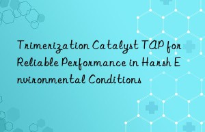 trimerization catalyst tap for reliable performance in harsh environmental conditions