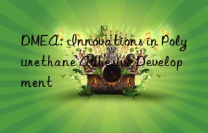 dmea: innovations in polyurethane adhesive development