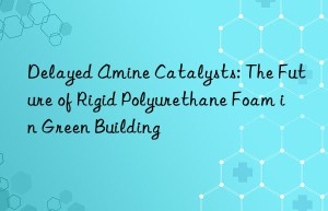 delayed amine catalysts: the future of rigid polyurethane foam in green building