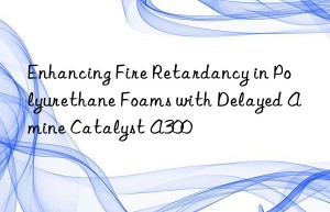 enhancing fire retardancy in polyurethane foams with delayed amine catalyst a300