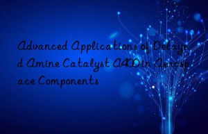 advanced applications of delayed amine catalyst a400 in aerospace components