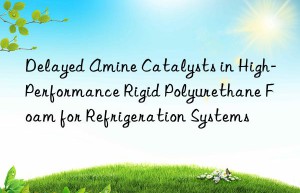 delayed amine catalysts in high-performance rigid polyurethane foam for refrigeration systems