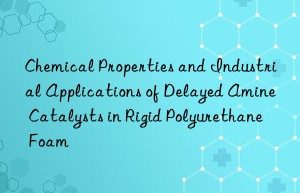 chemical properties and industrial applications of delayed amine catalysts in rigid polyurethane foam
