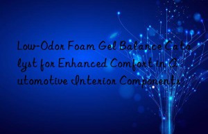low-odor foam gel balance catalyst for enhanced comfort in automotive interior components