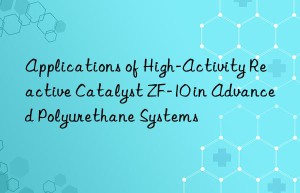 applications of high-activity reactive catalyst zf-10 in advanced polyurethane systems