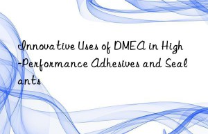 innovative uses of dmea in high-performance adhesives and sealants
