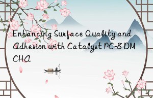 enhancing surface quality and adhesion with catalyst pc-8 dmcha