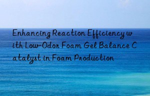 enhancing reaction efficiency with low-odor foam gel balance catalyst in foam production