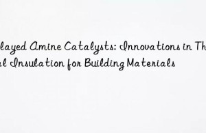delayed amine catalysts: innovations in thermal insulation for building materials