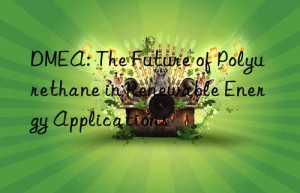 dmea: the future of polyurethane in renewable energy applications