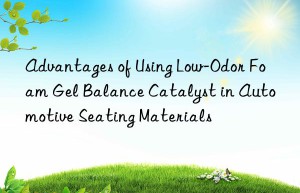 advantages of using low-odor foam gel balance catalyst in automotive seating materials