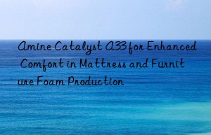 amine catalyst a33 for enhanced comfort in mattress and furniture foam production