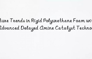 future trends in rigid polyurethane foam with advanced delayed amine catalyst technology