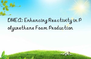 dmea: enhancing reactivity in polyurethane foam production