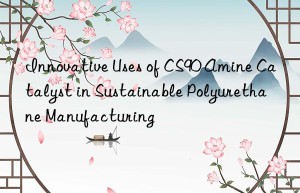 innovative uses of cs90 amine catalyst in sustainable polyurethane manufacturing