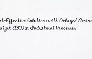 cost-effective solutions with delayed amine catalyst a300 in industrial processes
