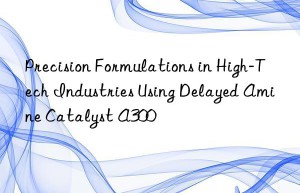 precision formulations in high-tech industries using delayed amine catalyst a300