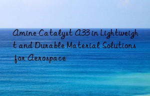 amine catalyst a33 in lightweight and durable material solutions for aerospace