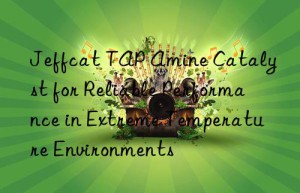 jeffcat tap amine catalyst for reliable performance in extreme temperature environments