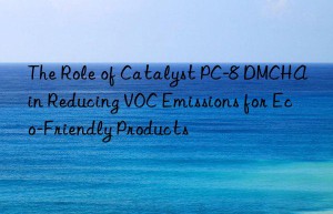 the role of catalyst pc-8 dmcha in reducing voc emissions for eco-friendly products